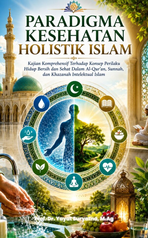 PARADIGMA KESEHATAN HOLISTIK ISLAM: Kajian Komprehensif Terhadap Konsep Perilaku Hidup Bersih dan Sehat Dalam Al-Qur’an, Sunnah, dan Khazanah Intelektual Islam